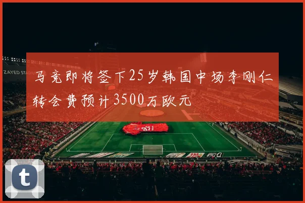 马竞即将签下25岁韩国中场李刚仁转会费预计3500万欧元